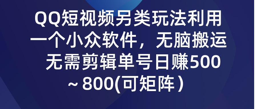 (9492期)QQ短视频另类玩法，利用一个小众软件，无脑搬运，无需剪辑单号日赚500～…-南友云赚
