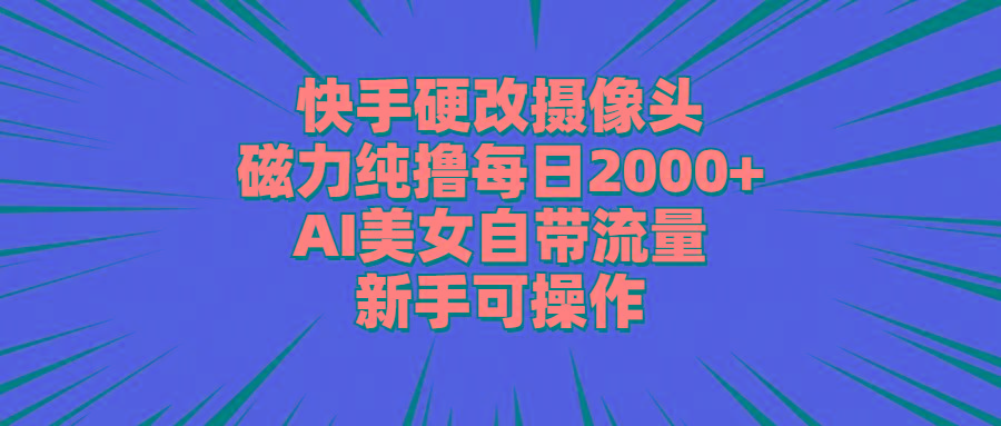 快手硬改摄像头，磁力纯撸每日2000+，AI美女自带流量，新手可操作-南友云赚