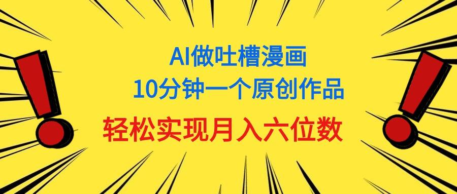用AI做中式吐槽漫画，10分钟一个原创作品，轻松实现月入6位数-南友云赚