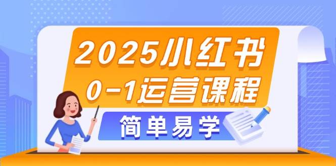 2025小红书0-1运营课程，选品、素材、笔记制作与发布技巧-南友云赚