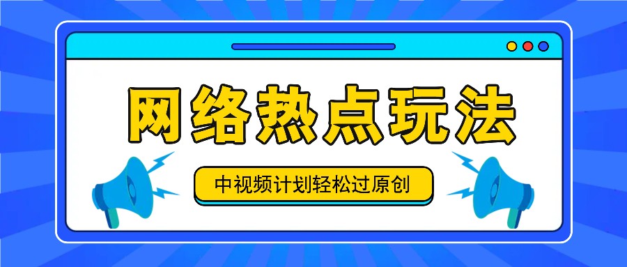 中视频计划之网络热点玩法，每天几分钟利用热点拿收益！-南友云赚