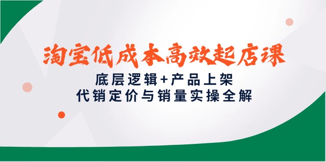 350c808976811dda97905d07666c6cd6.jpeg 淘宝低成本高效起店课,底层逻辑+产品上架,代销定价与销量实操全解