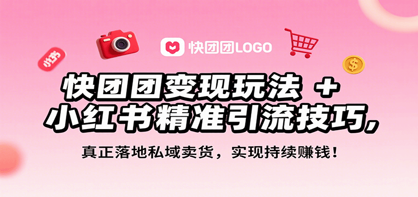 快团团变现玩法+小红书精准引流技巧,真正落地私域卖货,一年从0做到月入3万+-南友云赚