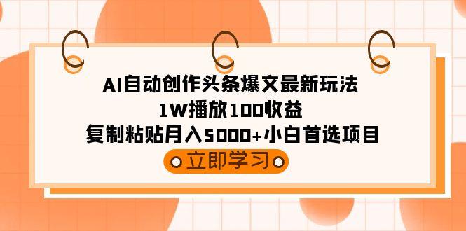 (9260期)AI自动创作头条爆文最新玩法 1W播放100收益 复制粘贴月入5000+小白首选项目-南友云赚