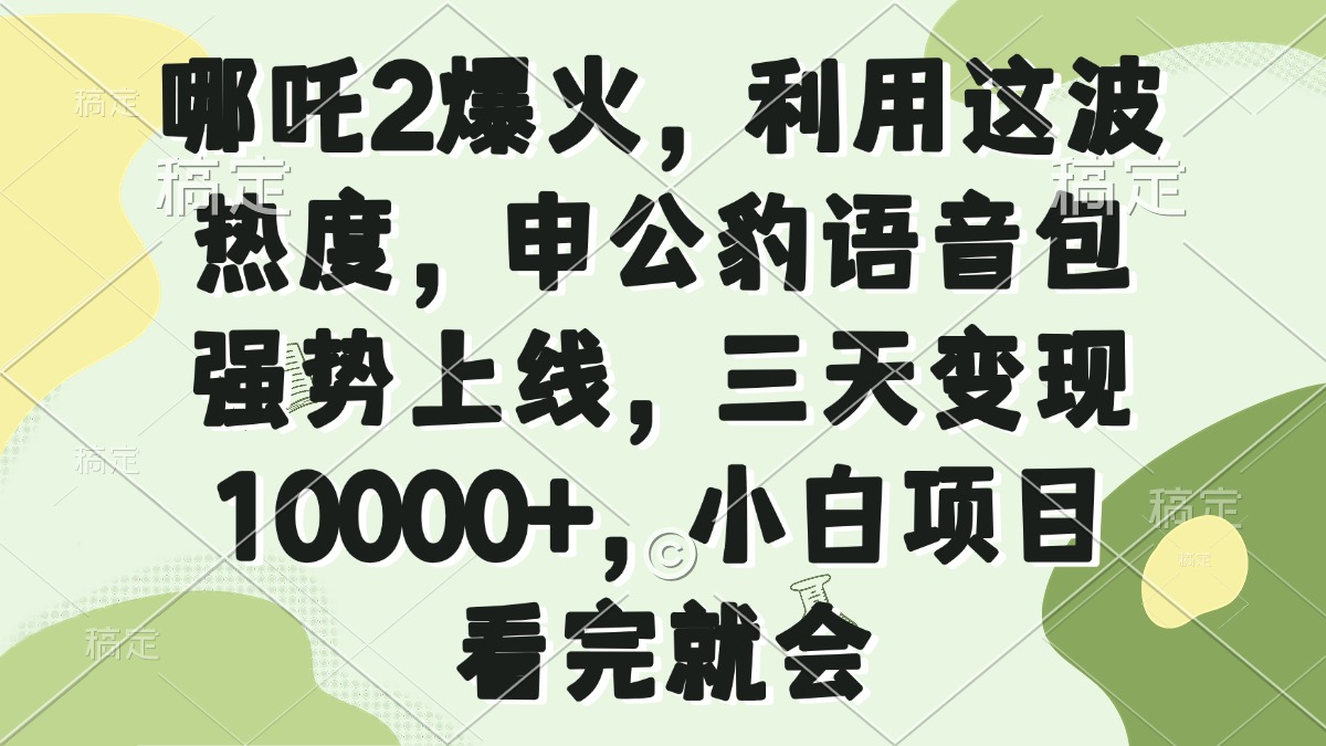 哪吒2爆火，利用这波热度，申公豹语音包强势上线，三天变现10000+，小…-南友云赚