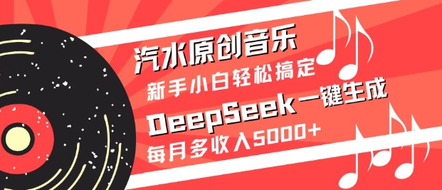 汽水原创音乐DeepSeek一键生成，新手小白轻松搞定，每月多收入5k+-南友云赚