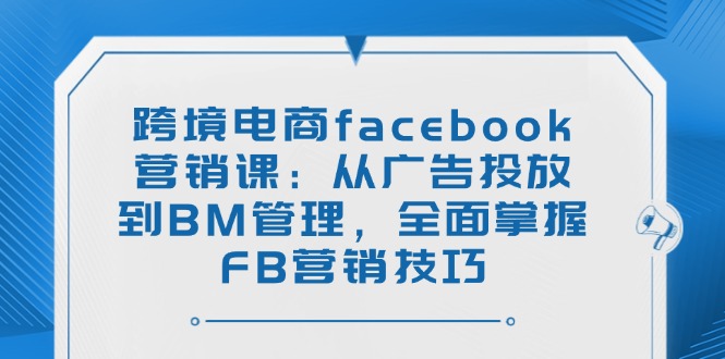 3586cc8ecefa9ea3d53dbc33a7598ef4.jpeg 跨境电商facebook营销课:从广告投放到BM管理,全面掌握FB营销技巧