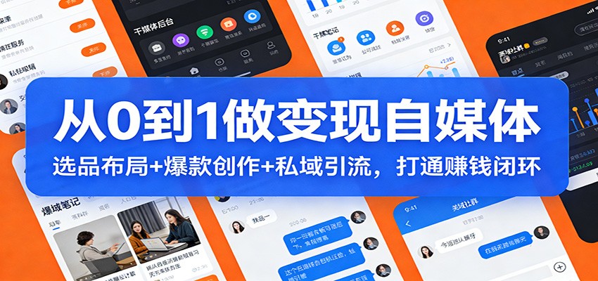 从0到1做变现自媒体：选品布局+ 爆款创作+私域引流，打通赚钱闭环-南友云赚