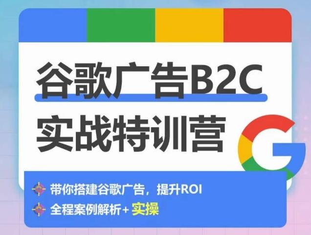 谷歌广告B2C实战特训营，500+谷歌账户总结经验，实战演示如何从0-1搭建广告账户-南友云赚