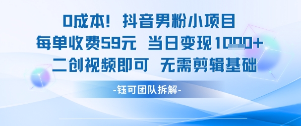0成本，抖音男粉小项目 每单收费59元当日变现1k+ 二创视频即可无需剪辑基础-南友云赚