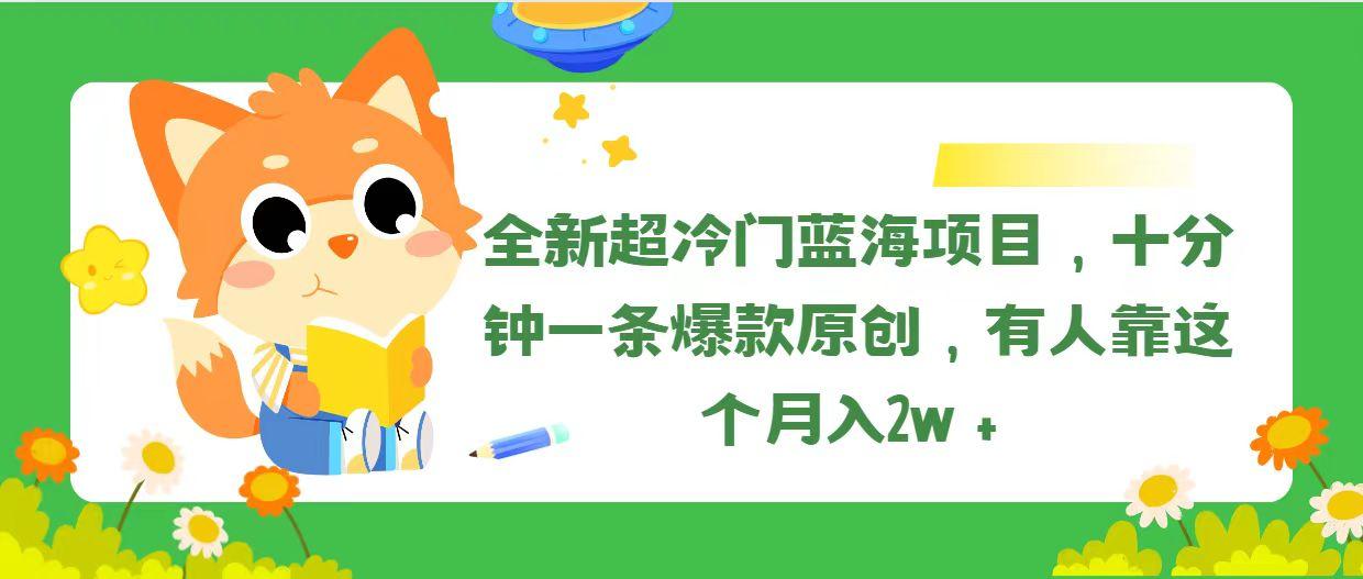 全新超冷门蓝海项目，十分钟一条爆款原创，有人靠这个月入2w＋-南友云赚