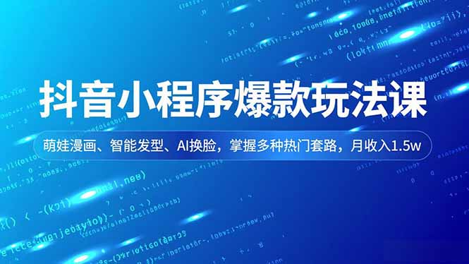 抖音小程序爆款玩法课，萌娃漫画、智能发型、AI换脸，掌握多种热门套路，月收入1.5w-南友云赚