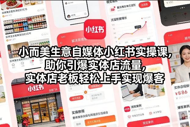 小而美生意自媒体小红书实操课，助你引爆实体店流量，实体店老板轻松上手实现爆客-南友云赚