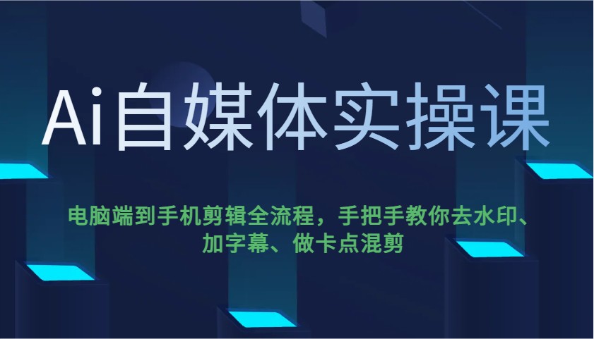 Ai自媒体实操课，电脑端到手机剪辑全流程，手把手教你去水印、加字幕、做卡点混剪-南友云赚