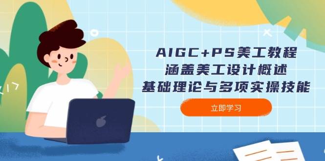 AIGC+PS美工教程：涵盖美工设计概述、基础理论与多项实操技能-南友云赚