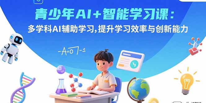 青少年AI+智能学习课：多学科AI辅助学习，提升学习效率与创新能力-南友云赚