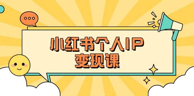 小红书个人变现课：精准人设定位+爆款选题拆解，教你打造百万流量账号秘籍-南友云赚