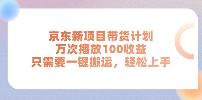 京东新项目带货计划，万次播放100收益，只需要一键搬运，轻松上手-南友云赚