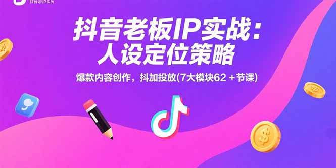 抖音老板IP实战：人设定位策略，爆款内容创作，抖加投放(7大模块62+节课-南友云赚