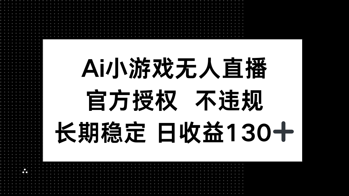 AI小游戏无人直播，官方授权 不违规，单日平均收益130+-南友云赚