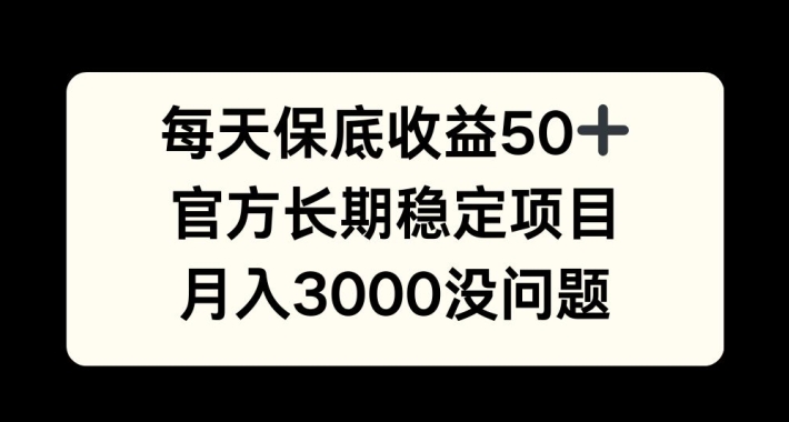 每天收益保底50+，官方长期稳定项目，月入3000没问题【揭秘】-南友云赚