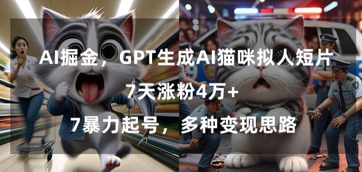 GPT生成AI猫咪拟人短片，7天涨粉4万+，暴力起号，多种变现思路【揭秘】-南友云赚