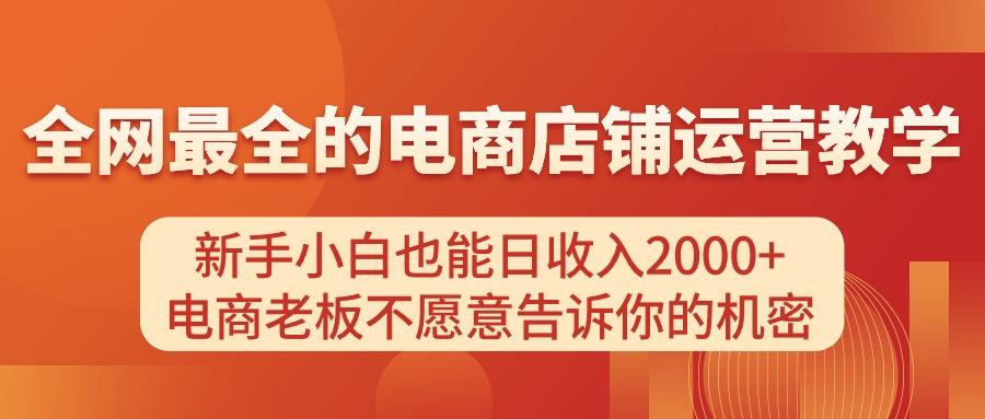 电商店铺运营教学，新手小白也能日收入2000+，电商老板不愿意告诉你的机密-南友云赚
