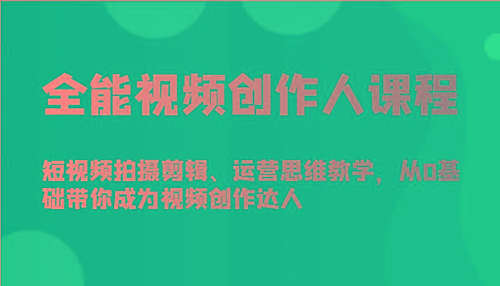 全能视频创作人课程-短视频拍摄剪辑、运营思维教学，从0基础带你成为视频创作达人-南友云赚