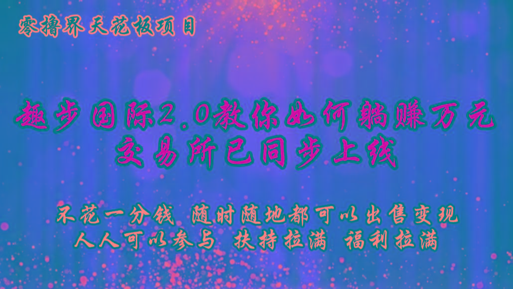 零撸天花板,不花一分钱,趣步2.0教你如何躺赚万元,交易所现已同步上线-南友云赚