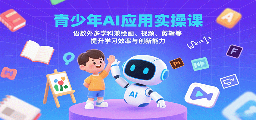 青少年AI应用实操课：语数外多学科兼绘画、视频、剪辑等提升学习效率与创新能力-南友云赚