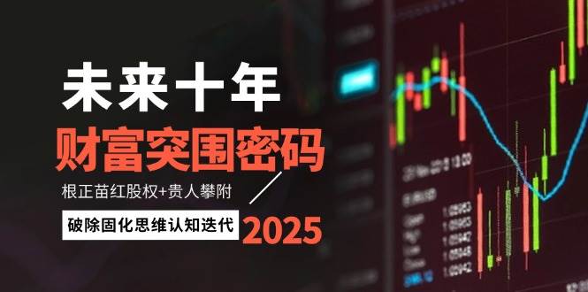 未来十年财富突围密码：根正苗红股权+贵人攀附，破除固化思维认知迭代-南友云赚