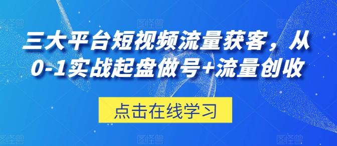 三大平台短视频流量获客，从0-1实战起盘做号+流量创收-南友云赚