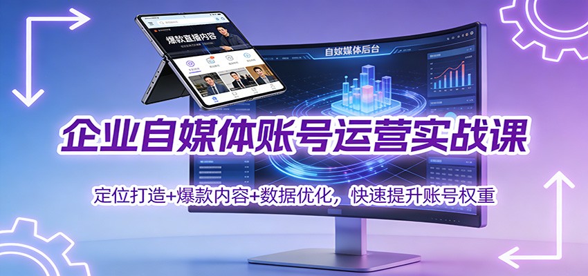 企业自媒体账号运营实战课：定位打造+ 爆款内容+数据优化，快速提升账号权重-南友云赚