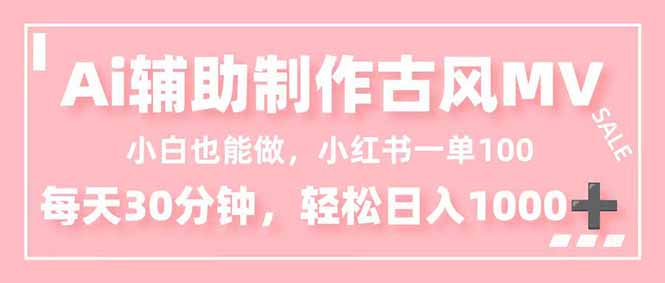 小白也能做！AI辅助制作古风MV，小红薯一单100，每天30分钟轻松日入1000+-南友云赚