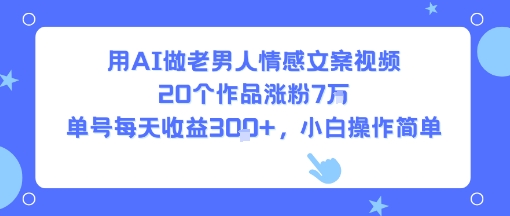 用AI做老男人情感文案视频，20个作品涨粉7W，单号每天收益3张+，小白操作简单-南友云赚