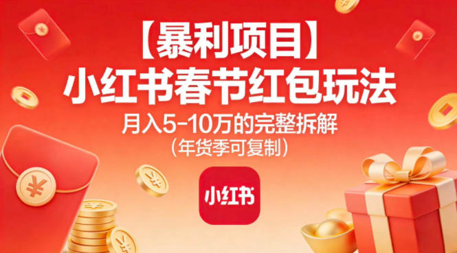【暴利项目】小红书春节红包玩法月入5W的完整拆解(年货季可复制)-南友云赚