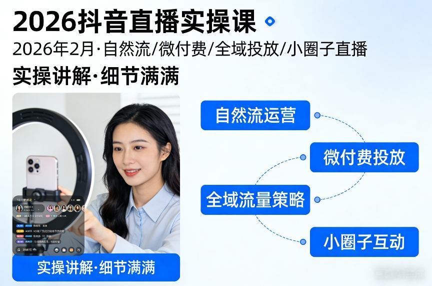 2026抖音直播实操课2026年2月，自然流、微付费、全域投放、小圈子直播，实操讲解，细节满满-南友云赚