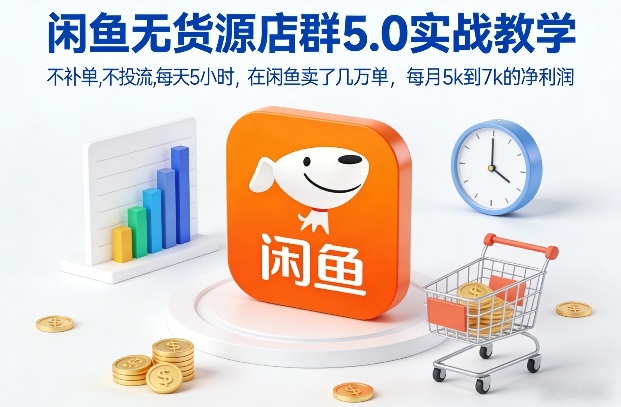闲鱼无货源店群5.0实战教学，不补单，不投流，每天5小时，在闲鱼卖了几万单，每月5k到7k的净利润-南友云赚
