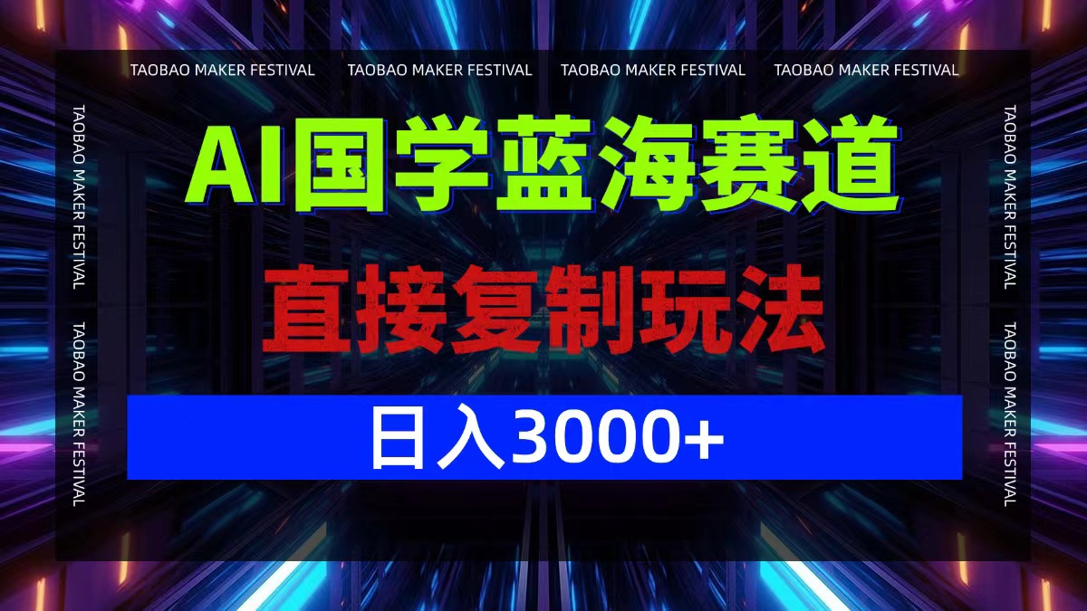 AI国学蓝海赛道，直接复制玩法，轻松日入3000+-南友云赚
