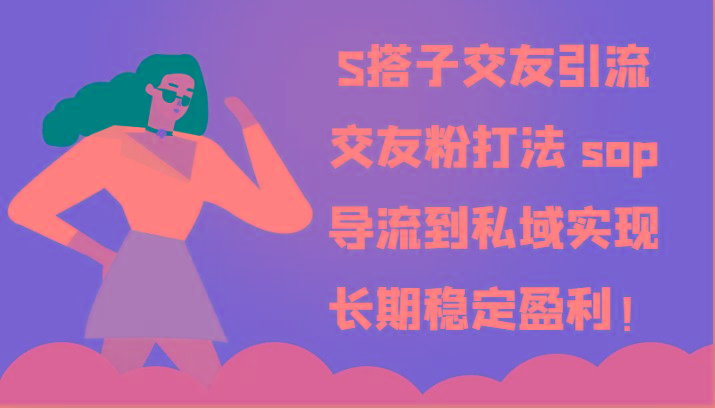 S搭子交友引流,交友粉打法 sop,导流到私域实现长期稳定盈利!-南友云赚