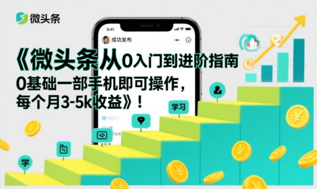 微头条从0入门到进阶指南，0基础一部手机即可操作，每个月3-5k收益-南友云赚
