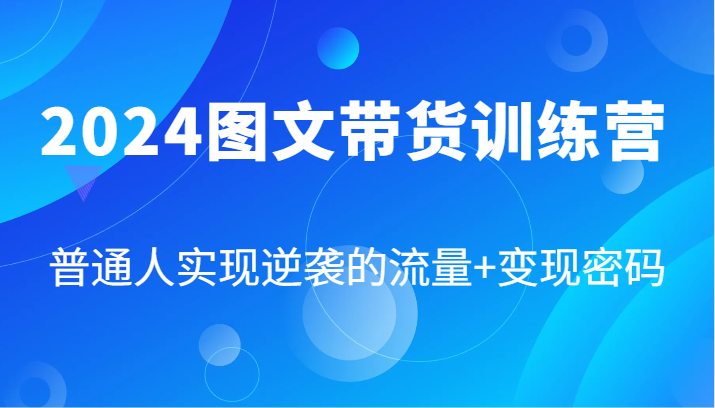 2024图文带货训练营，普通人实现逆袭的流量+变现密码(87节课)-南友云赚