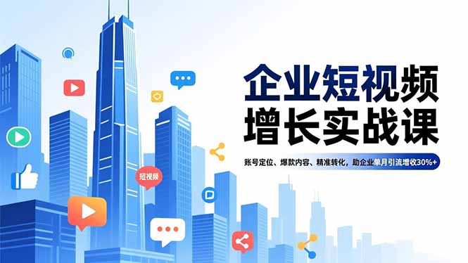 企业短视频增长实战课，账号定位、爆款内容、精准转化，助企业单月引流增收30%+-南友云赚