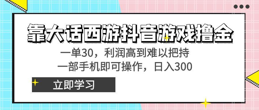 靠大话西游抖音游戏撸金，一单30，利润高到难以把持，一部手机即可操作…-南友云赚
