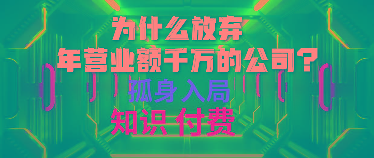 (10070期)为什么放弃年营业额千万的公司 孤身入局知识付费赛道-南友云赚