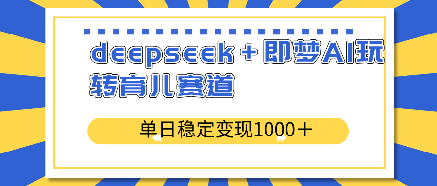 deepseek＋即梦AI玩转育儿赛道，单日稳定变现1000＋育儿赛道-南友云赚