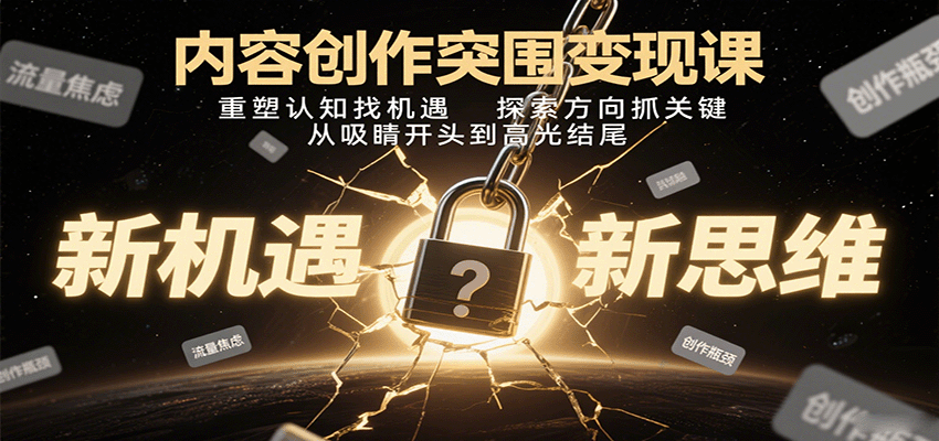 内容创作突围变现课：重塑认知找机遇，探索方向抓关键，从吸睛开头到高光结尾-南友云赚
