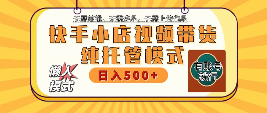 快手小店托管带货 2025新风口 批量自动剪辑爆款 月入5000+ 上不封顶-南友云赚