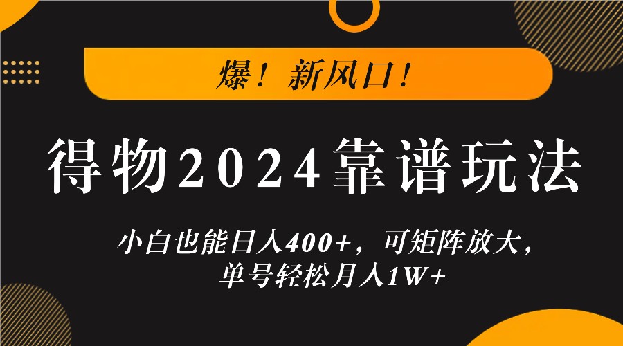 爆！新风口！小白也能日入400+，得物2024靠谱玩法，可矩阵放大，单号轻松月入1W+-南友云赚