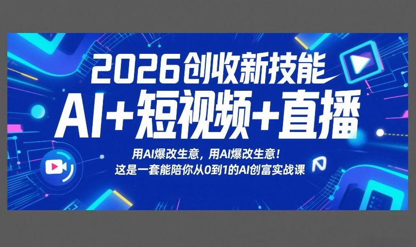 2026创收新技能AI+短视频+直播，用AI爆改生意，这是一套能陪你从0到1的AI创富实战课-南友云赚